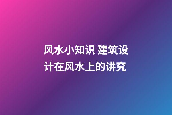 风水小知识 建筑设计在风水上的讲究